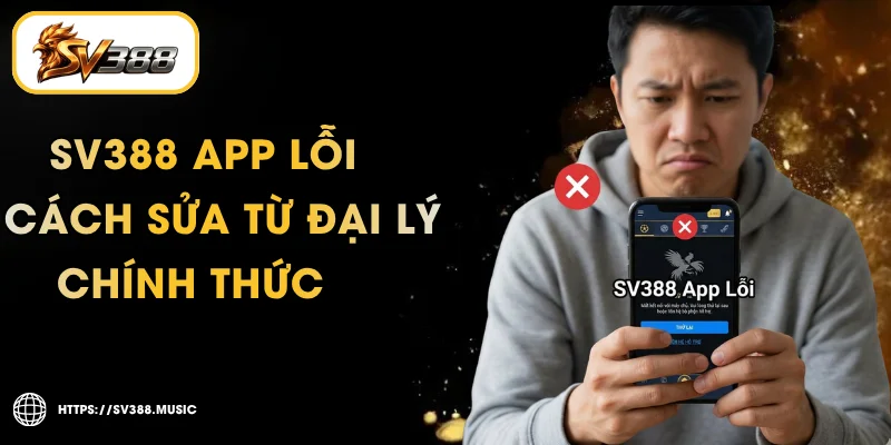 SV388 App Lỗi – Checklist Fix Crash & Cài Lại APK Chuẩn
