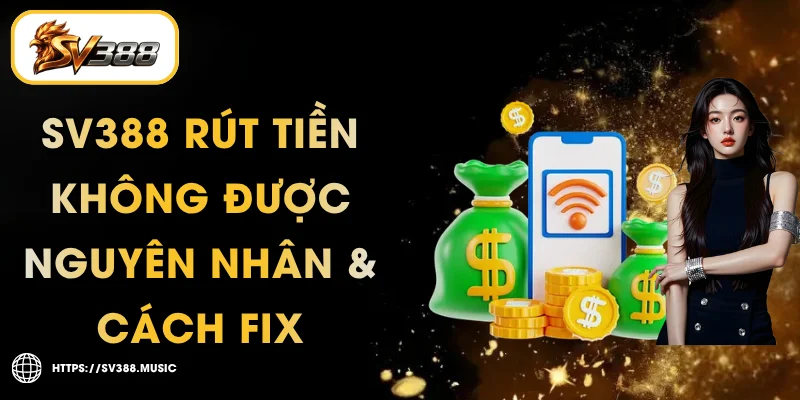 SV388 Rút Tiền Không Được – Nguyên Nhân & Cách Fix